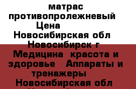 матрас противопролежневый › Цена ­ 3 000 - Новосибирская обл., Новосибирск г. Медицина, красота и здоровье » Аппараты и тренажеры   . Новосибирская обл.,Новосибирск г.